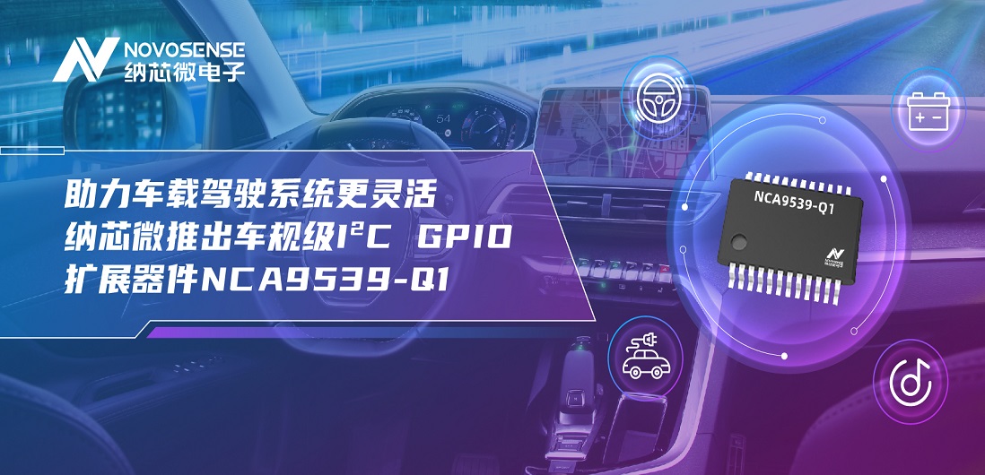 助力车载驾驶系统更灵活 j9国际集团推出车规级I?C GPIO扩展器件NCA9539-Q1