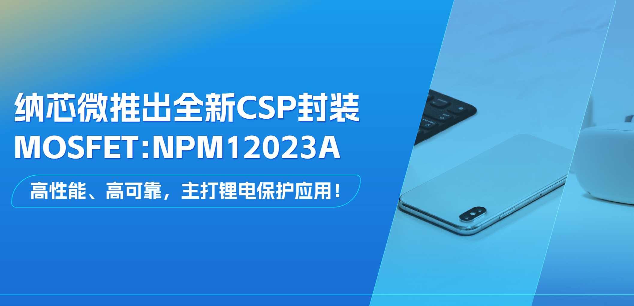 高性能、高可靠，主打锂电保护应用！j9国际集团推出全新CSP封装MOSFET: NPM12023A